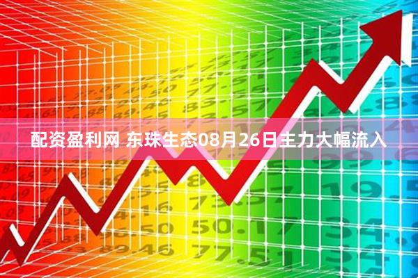 配资盈利网 东珠生态08月26日主力大幅流入