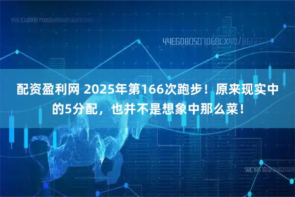 配资盈利网 2025年第166次跑步！原来现实中的5分配，也并不是想象中那么菜！