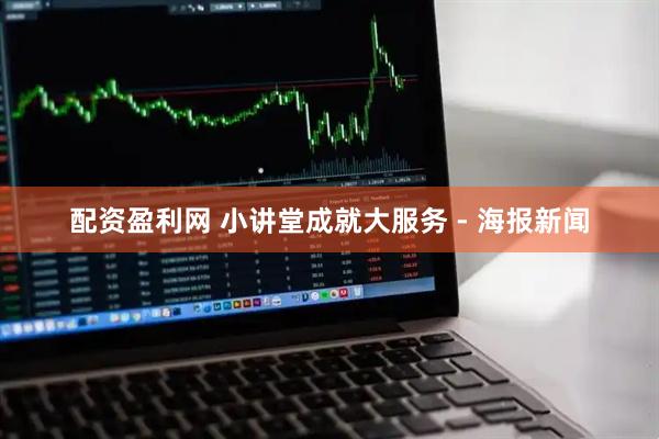 配资盈利网 小讲堂成就大服务 - 海报新闻