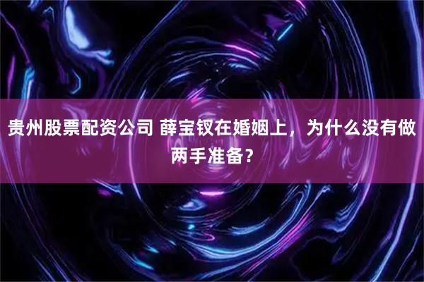 贵州股票配资公司 薛宝钗在婚姻上，为什么没有做两手准备？