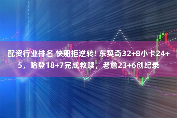 配资行业排名 快船拒逆转! 东契奇32+8小卡24+5，哈登18+7完成救赎，老詹23+6创纪录