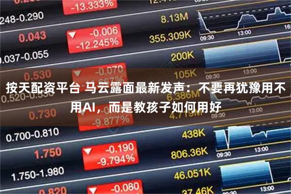 按天配资平台 马云露面最新发声：不要再犹豫用不用AI，而是教孩子如何用好