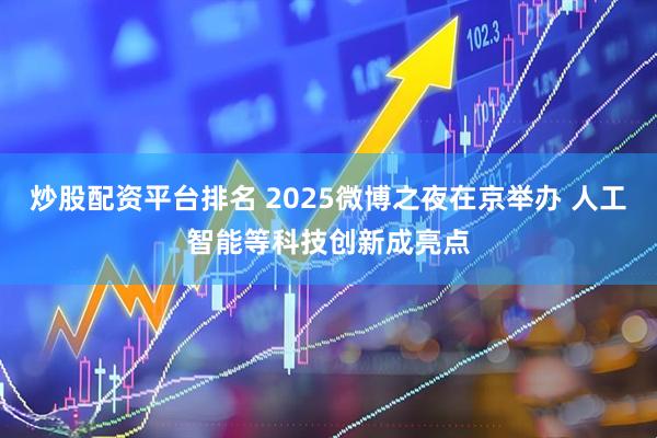 炒股配资平台排名 2025微博之夜在京举办 人工智能等科技创新成亮点