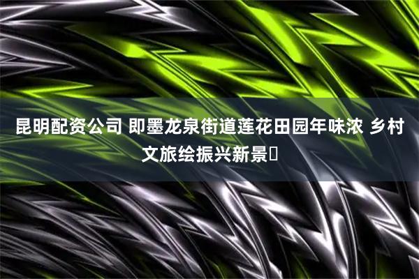 昆明配资公司 即墨龙泉街道莲花田园年味浓 乡村文旅绘振兴新景​