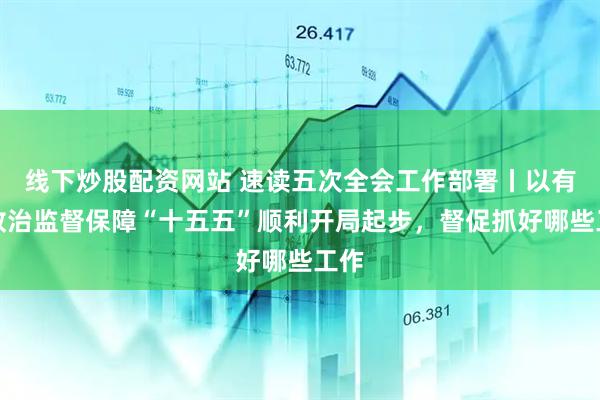 线下炒股配资网站 速读五次全会工作部署丨以有力政治监督保障“十五五”顺利开局起步，督促抓好哪些工作