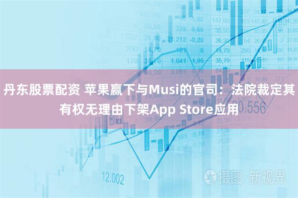 丹东股票配资 苹果赢下与Musi的官司：法院裁定其有权无理由下架App Store应用