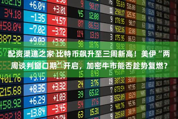 配资渠道之家 比特币飙升至三周新高!美伊“两周谈判窗口期”开启,加密牛市能否趁势复燃?