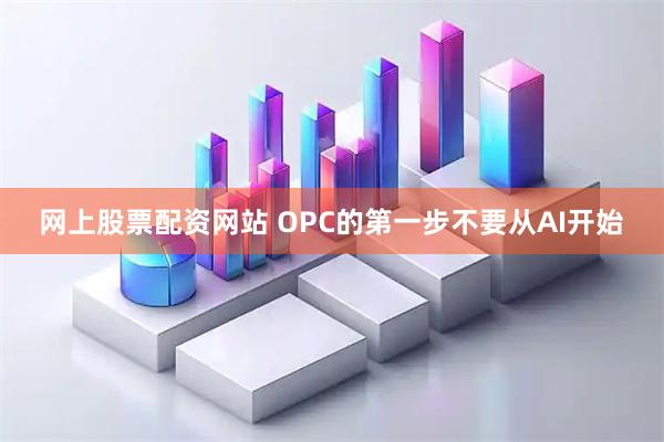 网上股票配资网站 OPC的第一步不要从AI开始